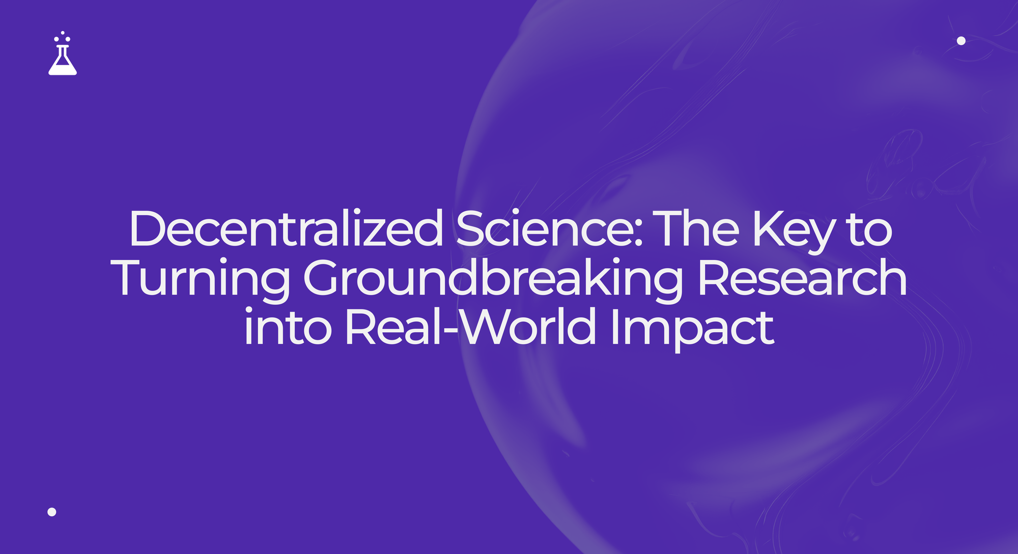 Decentralized Science: The Key to Turning Groundbreaking Research into Real-World Impact.